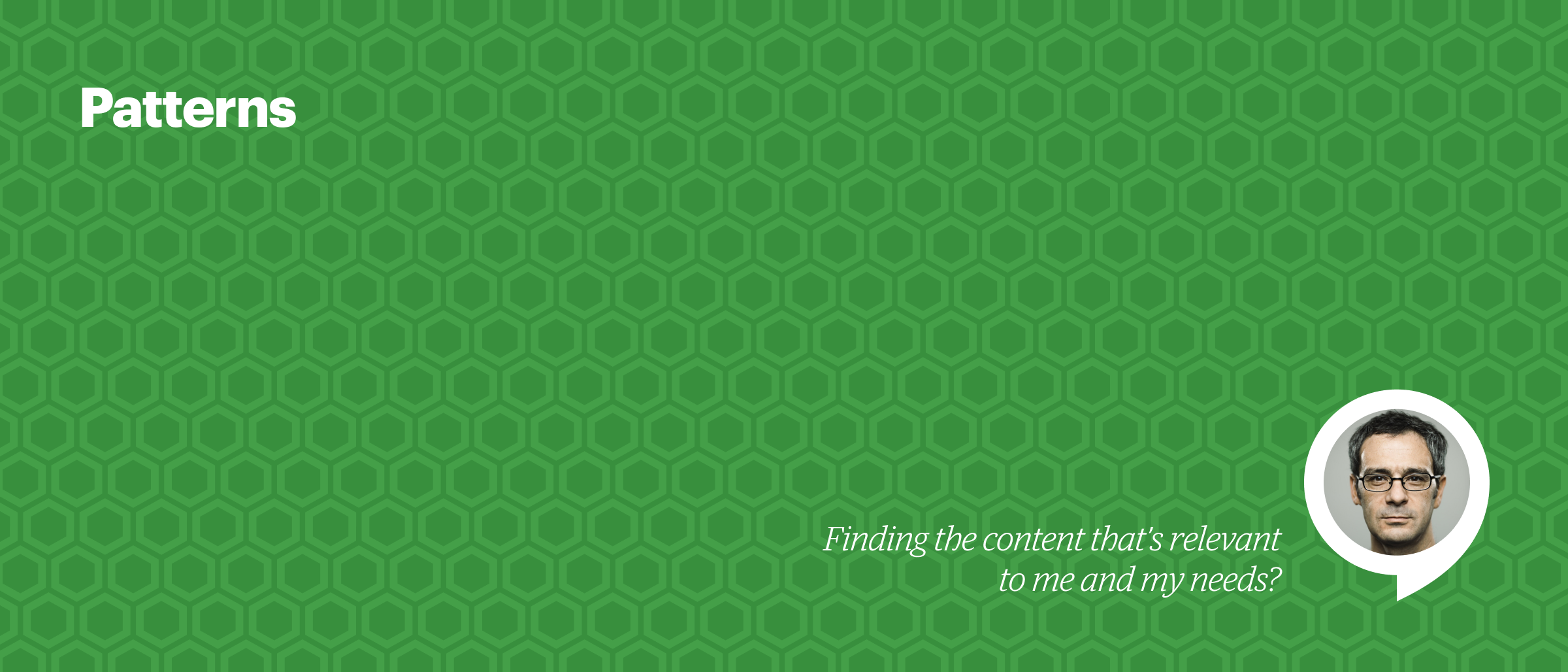 Hero image depicting the word Patterns and a woman's face with a quote "Finding the content that's relevant to me and my needs."